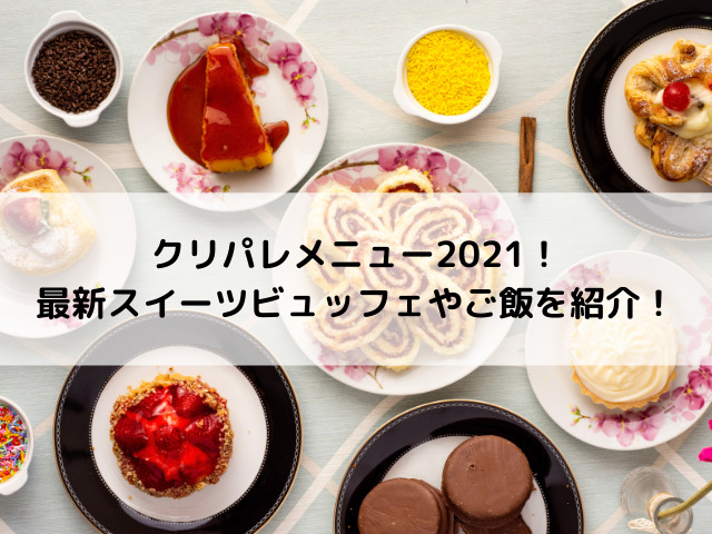 クリパレメニュー2021！5月最新スイーツビュッフェやご飯を紹介！